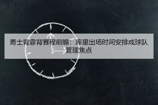 勇士背靠背赛程前瞻:库里出场时间安排成球队管理焦点