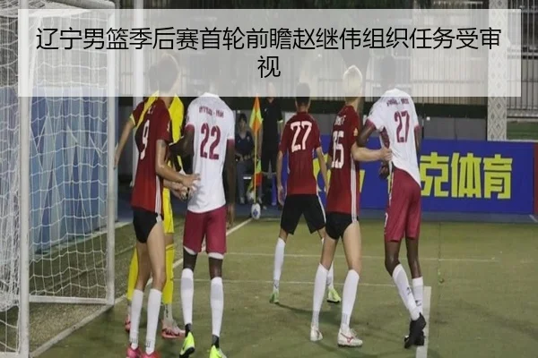 辽宁男篮季后赛首轮前瞻赵继伟组织任务受审视